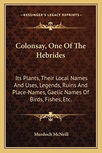 Colonsay, One Of The Hebrides: Its Plants, Their Local Names And Uses, Legends, Ruins And Place-Names, Gaelic Names Of Birds, Fishes, Etc.