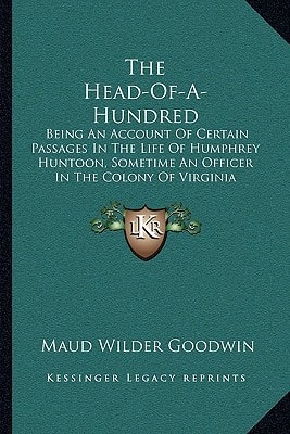 The Head-Of-A-Hundred: Being An Account Of Certain Passages In The Life Of Humphrey Huntoon, Sometime An Officer In The Colony Of Virginia