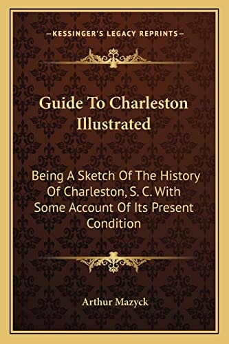 Guide To Charleston Illustrated: Being A Sketch Of The History Of Charleston, S. C. With Some Account Of Its Present Condition