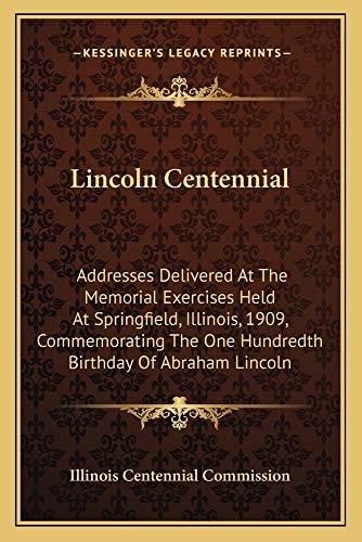 Lincoln Centennial: Addresses Delivered At The Memorial Exercises Held At Springfield, Illinois, 1909, Commemorating The One Hundredth Birthday Of Abraham Lincoln