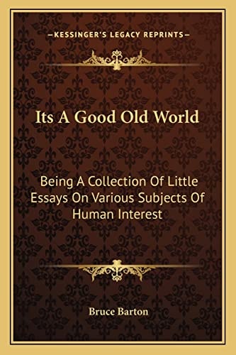 Its A Good Old World: Being A Collection Of Little Essays On Various Subjects Of Human Interest