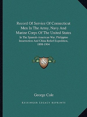 Record Of Service Of Connecticut Men In The Army, Navy And Marine Corps Of The United States: In The Spanish-American War, Philippine Insurrection And China Relief Expedition, 1898-1904