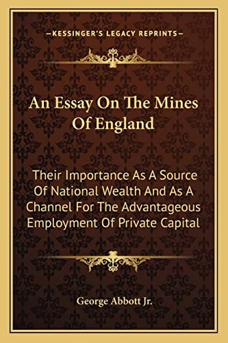 An Essay On The Mines Of England: Their Importance As A Source Of National Wealth And As A Channel For The Advantageous Employment Of Private Capital