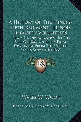 A History Of The Ninety-Fifth Regiment, Illinois Infantry Volunteers: From Its Organization In The Fall Of 1862, Until Its Final Discharge From The United States Service In 1865