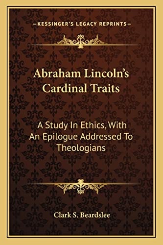 Abraham Lincoln's Cardinal Traits: A Study In Ethics, With An Epilogue Addressed To Theologians