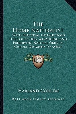 The Home Naturalist: With Practical Instructions for Collecting, Arranging and Preserving Natural Objects; Chiefly Designed to Assist Amate