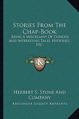 Stories From The Chap-Book: Being A Miscellany Of Curious And Interesting Tales, Histories, Etc.