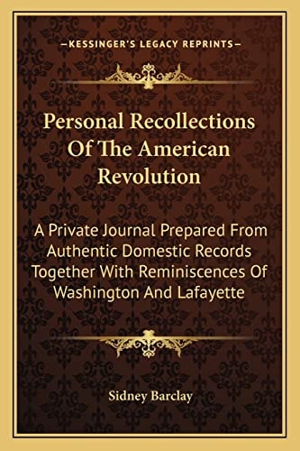 Personal Recollections Of The American Revolution: A Private Journal Prepared From Authentic Domestic Records Together With Reminiscences Of Washington And Lafayette