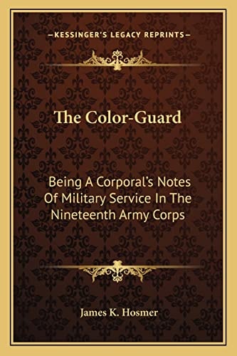 The Color-Guard: Being A Corporal's Notes Of Military Service In The Nineteenth Army Corps