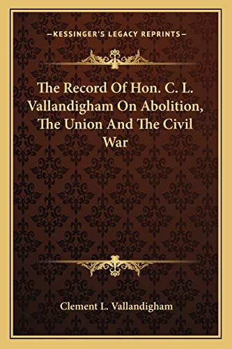 The Record Of Hon. C. L. Vallandigham On Abolition, The Union And The Civil War