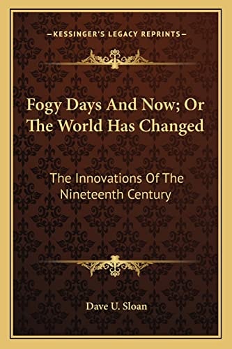 Fogy Days And Now; Or The World Has Changed: The Innovations Of The Nineteenth Century
