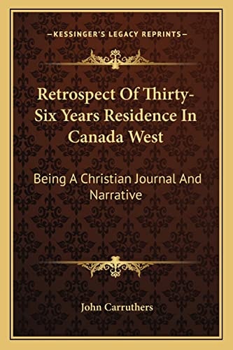 Retrospect Of Thirty-Six Years Residence In Canada West: Being A Christian Journal And Narrative