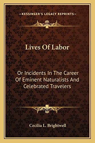 Lives Of Labor: Or Incidents In The Career Of Eminent Naturalists And Celebrated Travelers