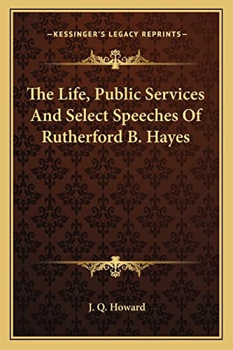 The Life, Public Services And Select Speeches Of Rutherford B. Hayes