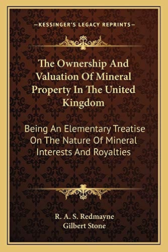 The Ownership And Valuation Of Mineral Property In The United Kingdom: Being An Elementary Treatise On The Nature Of Mineral Interests And Royalties