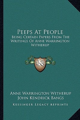 Peeps At People: Being Certain Papers From The Writings Of Anne Warrington Witherup