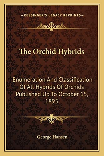 The Orchid Hybrids: Enumeration And Classification Of All Hybrids Of Orchids Published Up To October 15, 1895