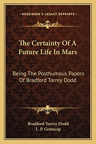 The Certainty Of A Future Life In Mars: Being The Posthumous Papers Of Bradford Torrey Dodd