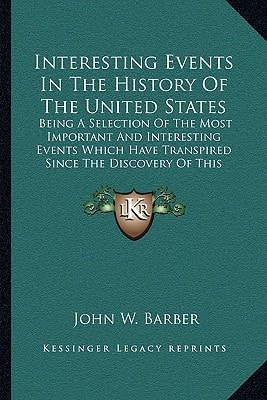 Interesting Events In The History Of The United States: Being A Selection Of The Most Important And Interesting Events Which Have Transpired Since The Discovery Of This Country
