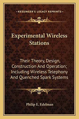 Experimental Wireless Stations: Their Theory, Design, Construction And Operation; Including Wireless Telephony And Quenched Spark Systems
