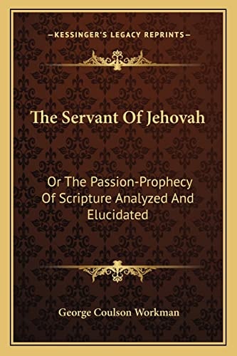 The Servant Of Jehovah: Or The Passion-Prophecy Of Scripture Analyzed And Elucidated