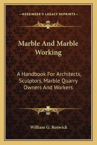 Marble And Marble Working: A Handbook For Architects, Sculptors, Marble Quarry Owners And Workers