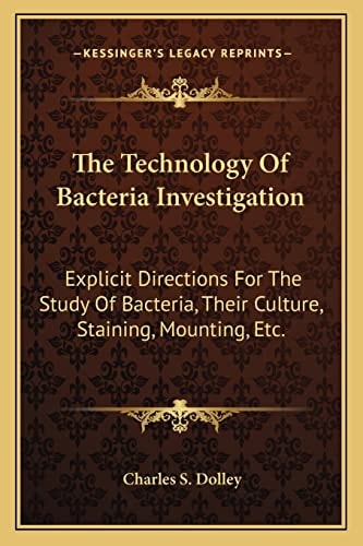The Technology Of Bacteria Investigation: Explicit Directions For The Study Of Bacteria, Their Culture, Staining, Mounting, Etc.