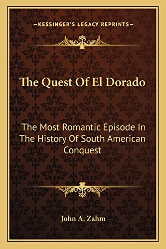 The Quest Of El Dorado: The Most Romantic Episode In The History Of South American Conquest
