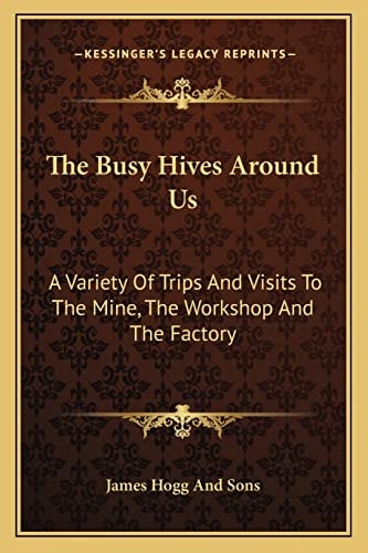 The Busy Hives Around Us: A Variety Of Trips And Visits To The Mine, The Workshop And The Factory