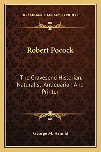 Robert Pocock: The Gravesend Historian, Naturalist, Antiquarian And Printer