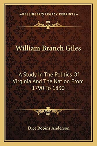 William Branch Giles: A Study In The Politics Of Virginia And The Nation From 1790 To 1830
