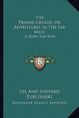 The Prairie Crusoe; Or Adventures In The Far West: A Story For Boys