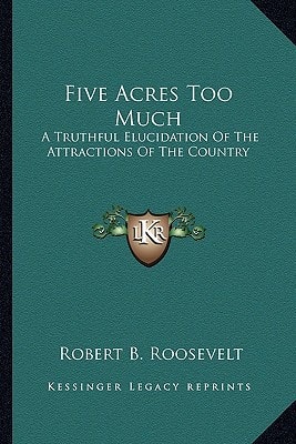 Five Acres Too Much: A Truthful Elucidation Of The Attractions Of The Country