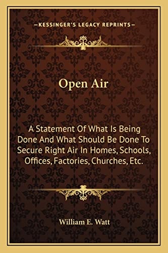Open Air: A Statement Of What Is Being Done And What Should Be Done To Secure Right Air In Homes, Schools, Offices, Factories, Churches, Etc.
