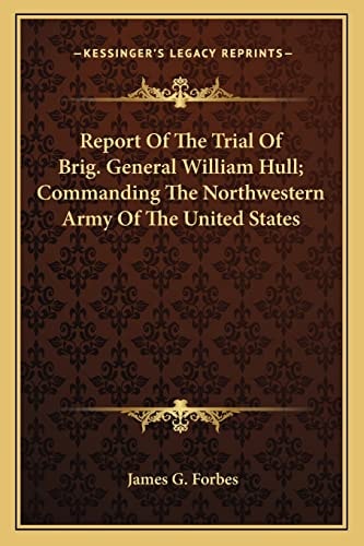 Report Of The Trial Of Brig. General William Hull; Commanding The Northwestern Army Of The United States