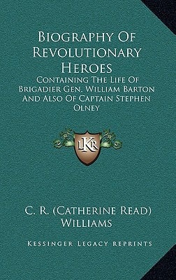 Biography Of Revolutionary Heroes: Containing The Life Of Brigadier Gen. William Barton And Also Of Captain Stephen Olney