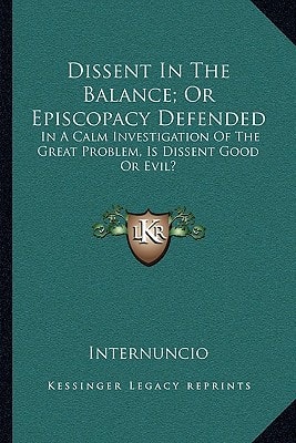 Dissent In The Balance; Or Episcopacy Defended: In A Calm Investigation Of The Great Problem, Is Dissent Good Or Evil?