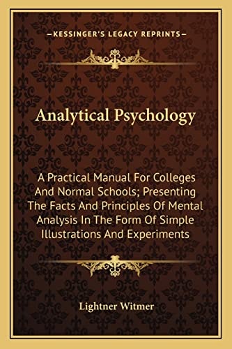 Analytical Psychology: A Practical Manual For Colleges And Normal Schools; Presenting The Facts And Principles Of Mental Analysis In The Form Of Simple Illustrations And Experiments
