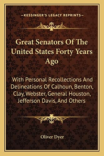 Great Senators Of The United States Forty Years Ago: With Personal Recollections And Delineations Of Calhoun, Benton, Clay, Webster, General Houston, Jefferson Davis, And Others
