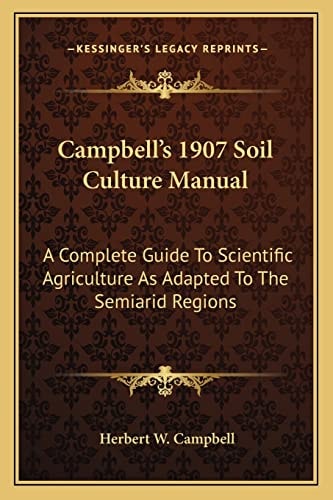 Campbell's 1907 Soil Culture Manual: A Complete Guide To Scientific Agriculture As Adapted To The Semiarid Regions