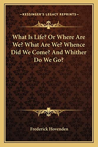 What Is Life? Or Where Are We? What Are We? Whence Did We Come? And Whither Do We Go?
