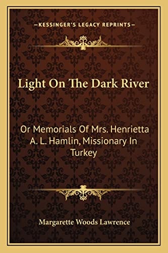 Light On The Dark River: Or Memorials Of Mrs. Henrietta A. L. Hamlin, Missionary In Turkey