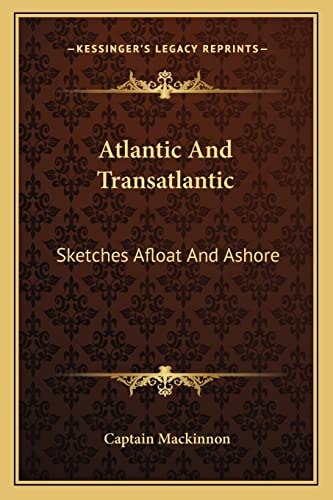 Atlantic And Transatlantic: Sketches Afloat And Ashore