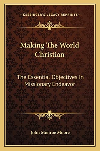Making The World Christian: The Essential Objectives In Missionary Endeavor