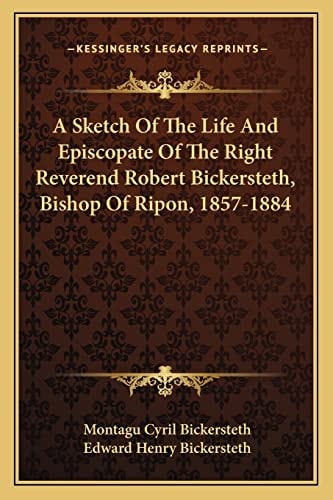 A Sketch Of The Life And Episcopate Of The Right Reverend Robert Bickersteth, Bishop Of Ripon, 1857-1884