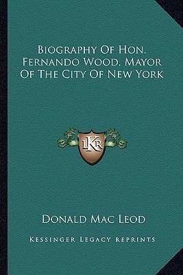 Biography Of Hon. Fernando Wood, Mayor Of The City Of New York