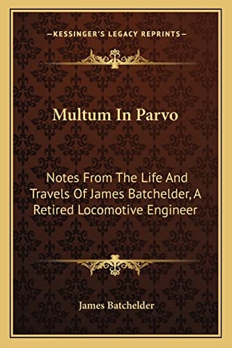 Multum In Parvo: Notes From The Life And Travels Of James Batchelder, A Retired Locomotive Engineer