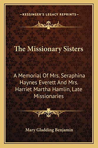 The Missionary Sisters: A Memorial Of Mrs. Seraphina Haynes Everett And Mrs. Harriet Martha Hamlin, Late Missionaries