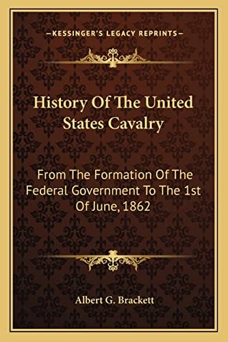 History Of The United States Cavalry: From The Formation Of The Federal Government To The 1st Of June, 1862