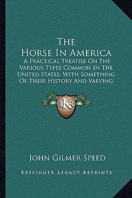 The Horse In America: A Practical Treatise On The Various Types Common In The United States, With Something Of Their History And Varying Characteristics